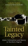 Tainted Legacy: Islam, Colonialism and Slavery in Northern Nigeria - Yusufu Turaki