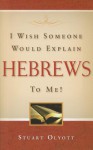 I Wish Someone Would Explain Hebrews to Me! - Stuart Olyott