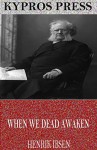 When We Dead Awaken - Henrik Ibsen