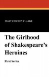 The Girlhood of Shakespeare's Heroine's (First Series) - Mary Cowden Clarke