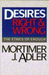 Desires, Right and Wrong: The Ethics of Enough - Mortimer J. Adler