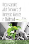 Understanding Adult Survivors of Domestic Violence in Childhood: Still Forgotten, Still Hurting - Gill Hague