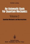 An Axiomatic Basis for Quantum Mechanics: Volume 2 Quantum Mechanics and Macrosystems - Günther Ludwig, Kurt Just