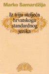 Iz triju stoljeća hrvatskoga standardnog jezika - Marko Samardžija