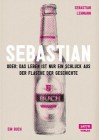 Sebastian oder: Das Leben ist nur ein Schluck aus der Flasche der Geschichte. Ein Buch - Sebastian Lehmann