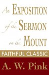 An Exposition of the Sermon on the Mount (Arthur Pink Collection) - Arthur W. Pink