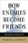 How Enemies Become Friends: The Sources of Stable Peace - Charles Kupchan