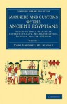 Manners and Customs of the Ancient Egyptians: Volume 3: Including Their Private Life, Government, Laws, Art, Manufactures, Religion, and Early History - John Gardner Wilkinson