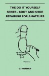 The Do It Yourself Series - Boot and Shoe Repairing for Amateurs - G. Norman