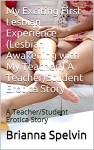 My Exciting First Lesbian Experience (Lesbian Awakening with My Teacher!) A Teacher/Student Erotica Story: A Teacher/Student Erotica Story - Brianna Spelvin