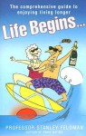 Life Begins...: The Comprehensive Guide to Enjoying Living Longer - Stanley Feldman