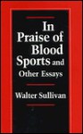 In Praise of Blood Sports and Other Essays - Walter Sullivan