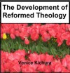 The Development of Reformed Theology - Venice Kichura