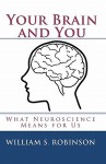 Your Brain and You: What Neuroscience Means for Us - William S. Robinson