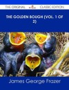 The Golden Bough (Vol. 1 of 2) - The Original Classic Edition - James George Frazer