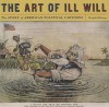 The Art of Ill Will: The Story of American Political Cartoons - Donald Dewey