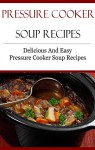 Pressure Cooker Soup Recipes: Delicious And Easy Pressure Cooker Recipes (Electric Pressure Cooker Recipes) - Terry Smith