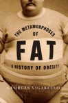 The Metamorphoses of Fat: A History of Obesity - Georges Vigarello, C. Jon Delogu