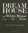 Dream House: The White House as an American Home - Ulysses Grant Dietz, Sam Watters