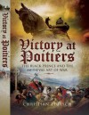 Victory at Poitiers: The Black Prince and the Medieval Art of War - Christian Teutsch