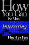 How You Can Be More Interesting - Edward De Bono, David Ackroyd