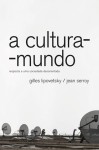 A cultura-mundo: resposta a uma sociedade desorientada - Gilles Lipovetsky, Jean Serroy, Maria Lucia Machado