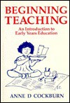 Beginning Teaching: An Introduction to Early Years Education - Anne D. Cockburn