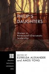 Philip's Daughters: Women in Pentecostal-Charismatic Leadership - Estrelda Alexander, Amos Yong