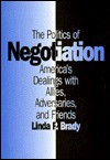 The Politics of Negotiation: America's Dealings with Allies, Adversaries, and Friends - Linda P. Brady