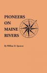 Pioneers on Maine Rivers, with Lists to 1651. Compiled from Original Sources - Wilbur D. Spencer