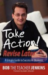 Take Action! Revise Later: A Simple Guide to Success in Business - Bob Jenkins