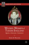 Wicked Women of Tudor England: Queens, Aristocrats, Commoners - Retha M. Warnicke