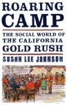 Roaring Camp: The Social World of the California Gold Rush - Susan Lee Johnson