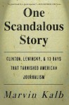 One Scandalous Story: Clinton, Lewinsky, and Thirteen Days That Tarnished American Journalism - Marvin Kalb