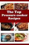 The Top Pressure Cooker Recipes: Electric Pressure Cooker Recipes For Beginners (Electric Pressure Cooker Cookbook) - Jack Evans