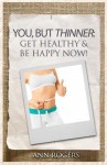 You, But Thinner: Get Healthy & Be Happy Now - Ann Rogers