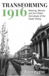 Transforming 1916: Meaning, Memory and the Fiftieth Anniversary of the Easter Rising - Roisin Higgins