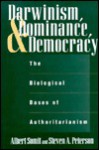 Darwinism, Dominance & Democracy: The Biological Bases of Authoritarianism (Human Evolution, Behavior & Intelligence) - Steven A. Peterson, Albert Somit