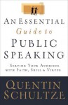 Essential Guide to Public Speaking, An: Serving Your Audience with Faith, Skill, and Virtue - Quentin Schultze, Quentin J. Schultze