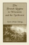 The French Regime in Wisconsin and the Northwest - Louise Phelps Kellogg