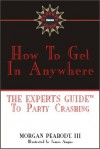 How to Get in Anywhere: The Expert's Guide to Party Crashing - Morgan Peabody III, Morgan Peabody III, James Angus