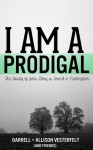 I Am A Prodigal: The Beauty of Your Story is Found in Redemption - Darrell Vesterfelt, Allison Vesterfelt