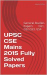 UPSC CSE Mains 2015 Fully Solved Papers: General Studies Papers GS1, GS2,GS3, GS4 - gaurav mishra