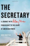 The Secretary: A Journey with Hillary Clinton to the New Frontiers of American Power - Kim Ghattas