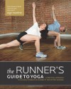 The Runner's Guide to Yoga: A Practical Approach to Building Strength and Flexibility for Better Running - Sage Rountree