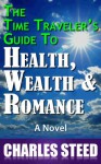 The Time Traveler's Guide to Health, Wealth, and Romance - Charles Steed