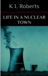 Life in a Nuclear Town - K.L. Roberts