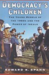 Democracy's Children: The Young Rebels of the 1960s and the Power of Ideals - Edward K. Spann