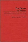 For Better or Worse: The American Influence in the World - Allen Freeman Davis