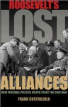 Roosevelt's Lost Alliances: How Personal Politics Helped Start the Cold War - Frank Costigliola